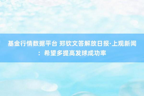 基金行情数据平台 郑钦文答解放日报·上观新闻：希望多提高发球成功率