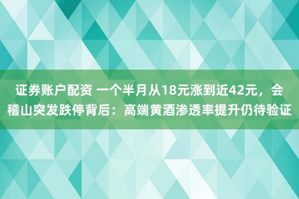 证券账户配资 一个半月从18元涨到近42元，会稽山突发跌停背后：高端黄酒渗透率提升仍待验证