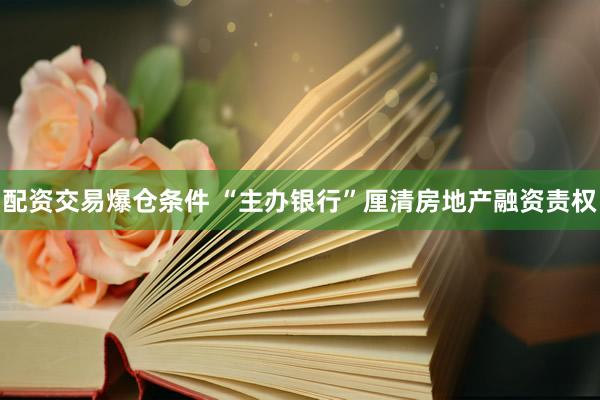 配资交易爆仓条件 “主办银行”厘清房地产融资责权